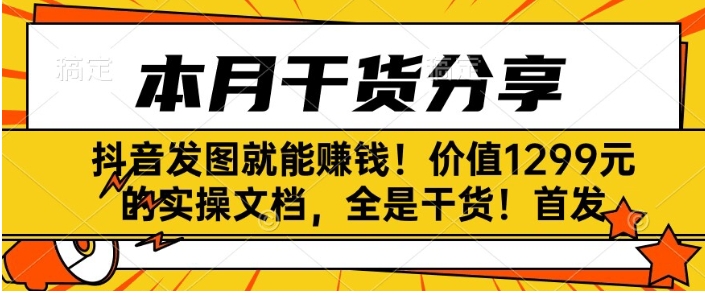 抖音发图就能赚钱！价值1299元的实操文档，全是干货！首发-海南千川网络科技