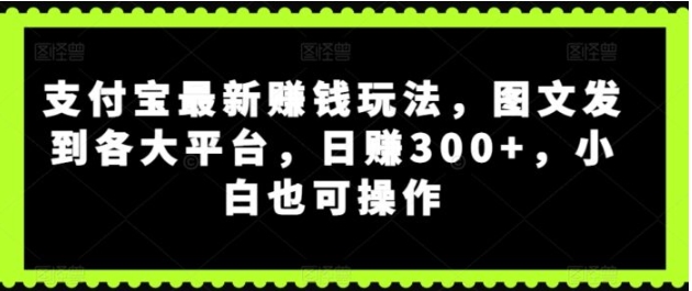 支付宝最新赚钱玩法，图文发到各大平台，小白也可操作-海南千川网络科技