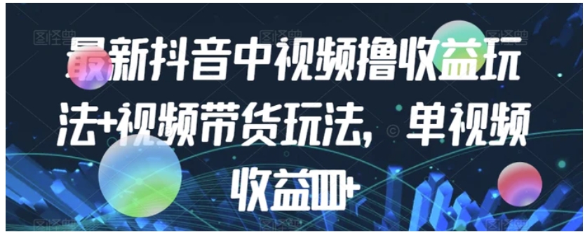 最新抖音中视频撸收益玩法+视频带货，单视频收益1000+-海南千川网络科技