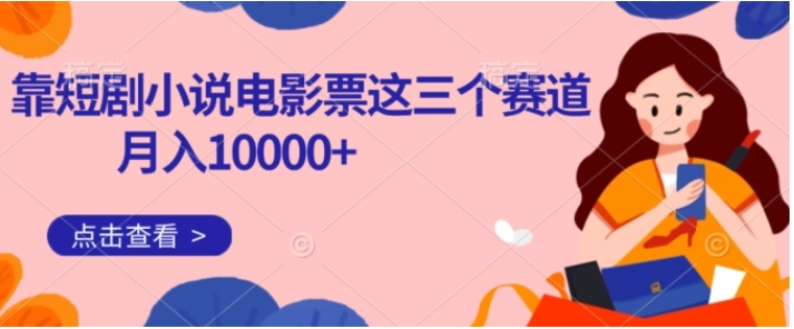 靠短剧小说和电影票三个赛道月入10000+是怎么做到的-海南千川网络科技