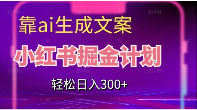 靠AI生成文案，小红书掘金计划，轻松日入300+【揭秘】-海南千川网络科技