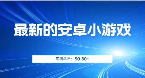 最新的安卓小游戏，实测日入50-80+【揭秘】-海南千川网络科技