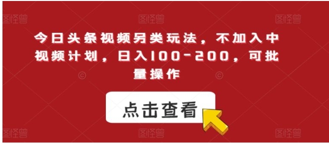 今日头条视频另类玩法，不加入中视频计划，日入100-200，可批量操作【揭秘】-海纳网创学院