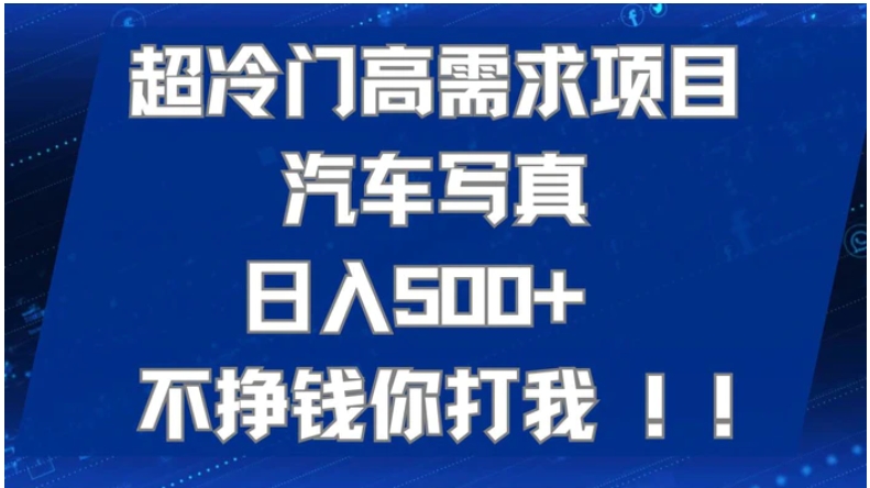 超冷门高需求项目汽车写真 日入500+ 不挣钱你打我!极力推荐！！-海纳网创学院