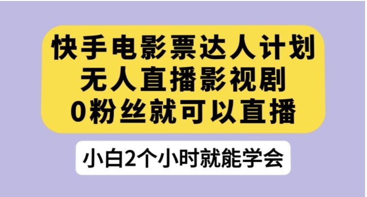 快手电影票达人计划，无人直播影视剧，0粉丝就可以直播【揭秘】-海南千川网络科技