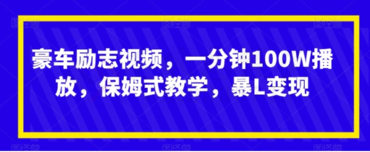 豪车励志视频，一分钟100W播放，保姆式教学，暴L变现-海纳网创学院