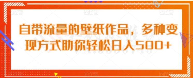 自带流量的壁纸作品，多种变现方式助你轻松日入500+-海南千川网络科技