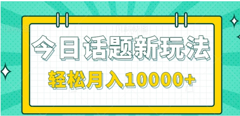 今日话题新玩法，零成本零门槛单条作品百万流量，月入10000+【视频教程】-海南千川网络科技