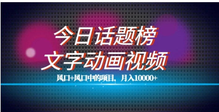 最新今日话题+文字动画视频风口项目教程，单条作品百万流量，月入10000+【揭秘】-海南千川网络科技