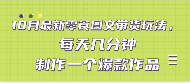 10月最新零食图文带货玩法，每天几分钟制作一个爆款作品-海南千川网络科技