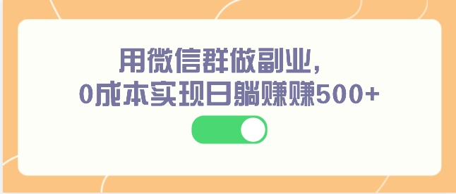 用微信群做副业，0成本实现日躺赚赚500+-海南千川网络科技