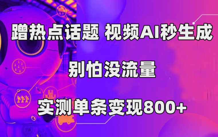 蹭热点话题，视频AI秒生成，别怕没流量，实测单条变现800+-海南千川网络科技