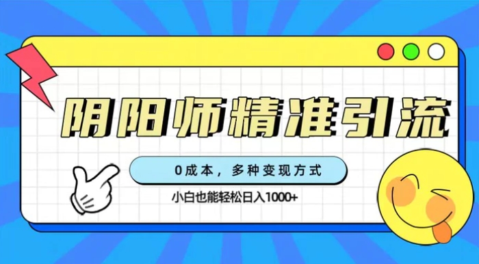 0成本阴阳师精准引流，多种变现方式，小白也能轻松日入1000+-海南千川网络科技