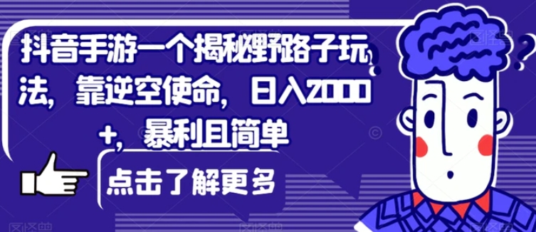 抖音手游一个揭秘野路子玩法，靠逆空使命，日入2000+，暴利且简单【揭秘】-海南千川网络科技