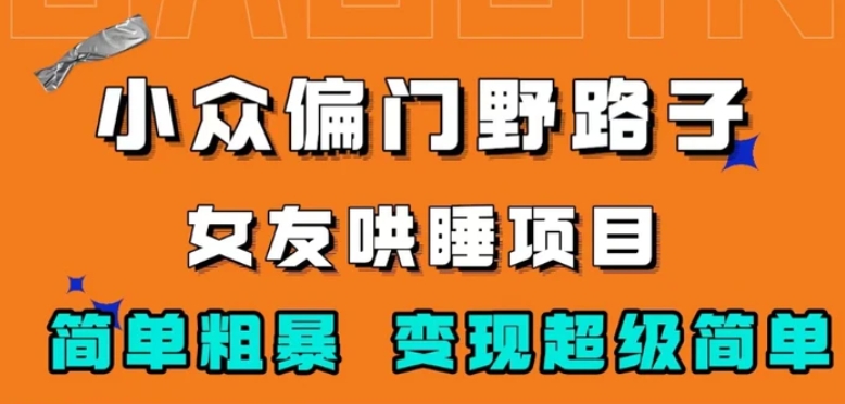 小众偏门野路子，女友哄睡项目，简单粗暴，轻松日入500＋【揭秘】-海南千川网络科技