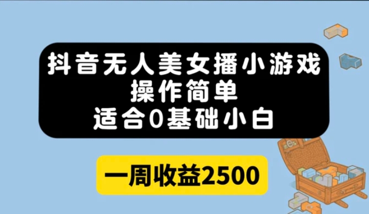 抖音无人美女播小游戏，操作简单，适合0基础小白一周收益2500-海南千川网络科技