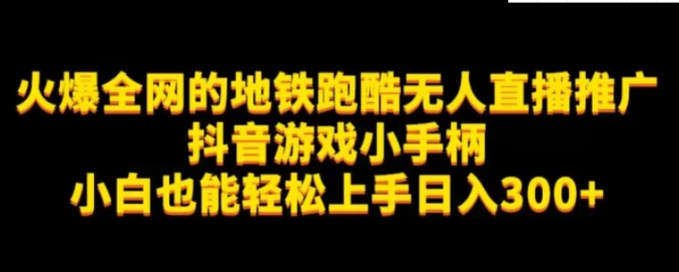 地铁跑酷无人直播推广抖音游戏小手柄小白也能轻松上手日入300+-海南千川网络科技