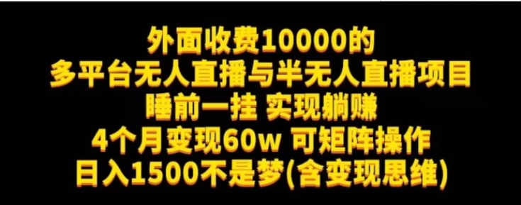 外面收费10000的多平台无人直播与半无人直播项目，睡前一挂实现躺赚，日入1500不是梦(含变现思维)【揭秘】-海南千川网络科技