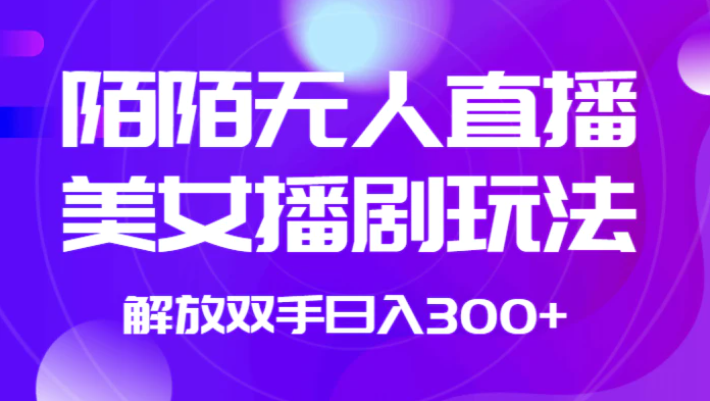 外面收费1980的陌陌无人直播美女播剧玩法 解放双手日入300+-海南千川网络科技