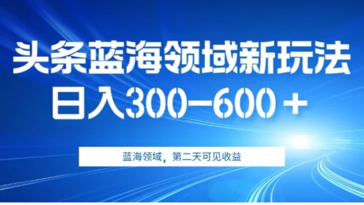 AI头条野路子蓝海领域新玩法2.0，日入300-600＋，附保姆级教程【揭秘】-海纳网创学院