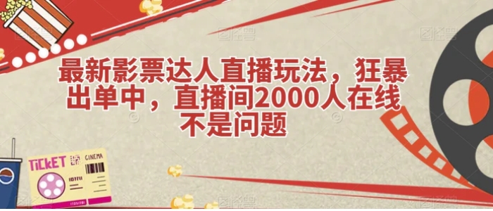 最新影票达人直播玩法，狂暴出单中，直播间2000人在线不是问题【揭秘】-海南千川网络科技