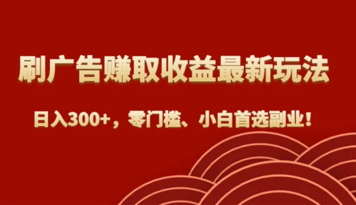 刷广告赚取收益最新玩法，日入300+，零门槛、小白首选副业！-海纳网创学院