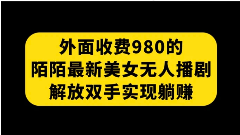 外面收费980陌陌最新美女无人播剧玩法 解放双手实现躺赚-海南千川网络科技