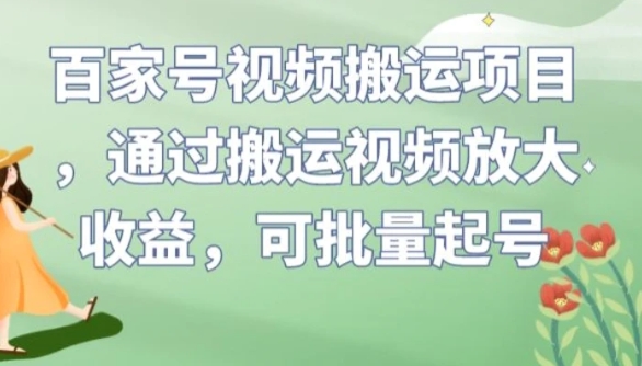 百家号视频搬运项目，通过搬运视频放大收益，可批量起号【揭秘】-海南千川网络科技