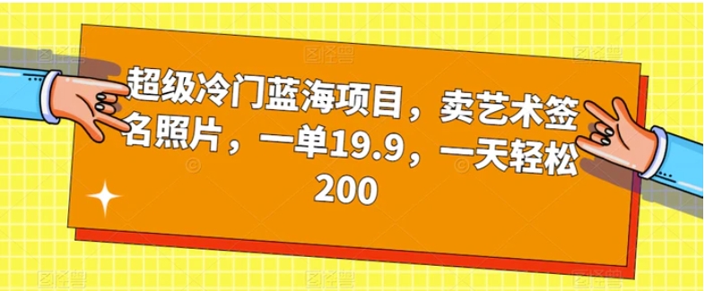 超级冷门蓝海项目，卖艺术签名照片，一单19.9，一天轻松200-海南千川网络科技