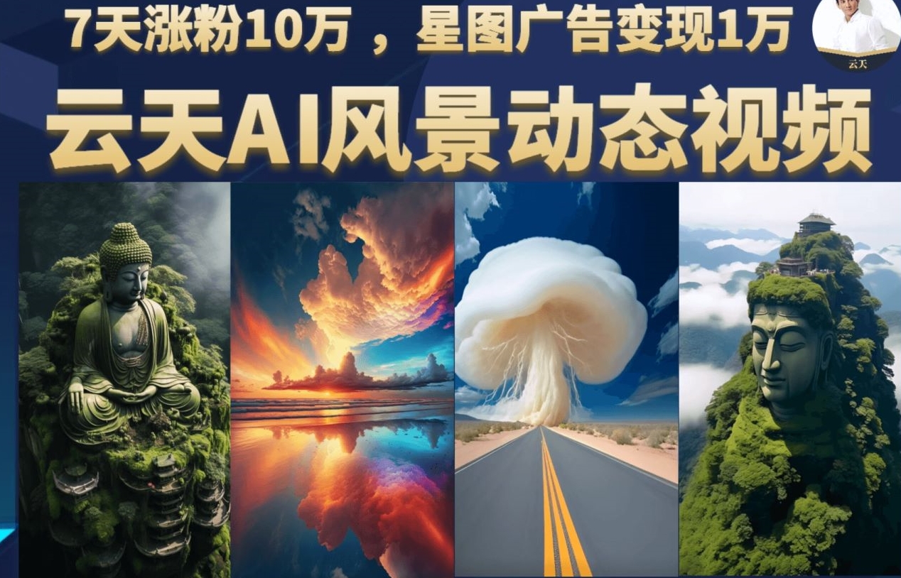 云天AI风景动图视频制作，7天涨粉10万，星图广告变现1万-海南千川网络科技