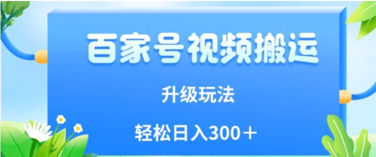 百家号视频搬运新玩法，简单操作，附保姆级教程，小白也可轻松日入300＋【揭秘】-海南千川网络科技