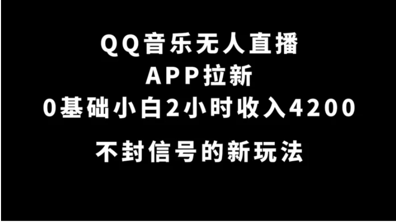 QQ音乐无人直播APP拉新，0基础小白2小时收入4200 不封号新玩法(附500G素材)-海南千川网络科技