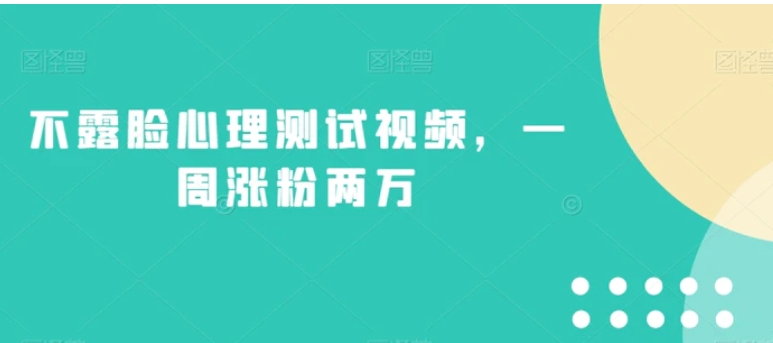 不露脸心理测试视频，一周涨粉两万【揭秘】-海纳网创学院