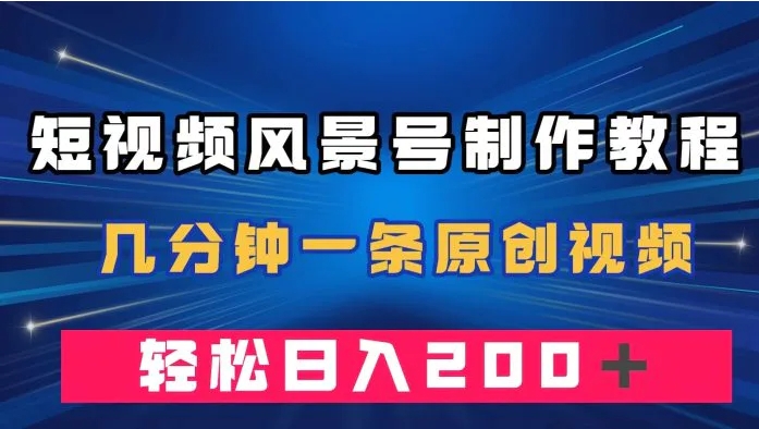 短视频风景号制作教程，几分钟一条原创视频，轻松日入200＋-海南千川网络科技