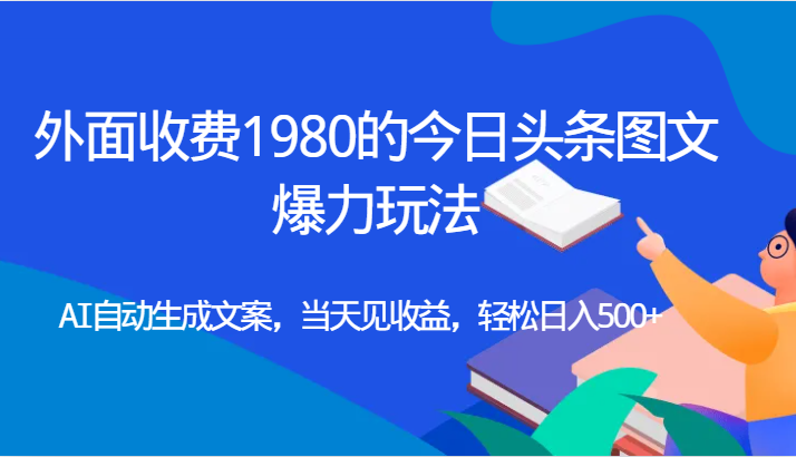 外面收费1980的今日头条图文爆力玩法,AI自动生成文案，当天见收益，轻松日入500+-海南千川网络科技