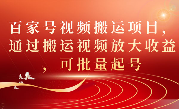 《百家号视频搬运项目》通过搬运视频放大收益，可批量起号-海南千川网络科技