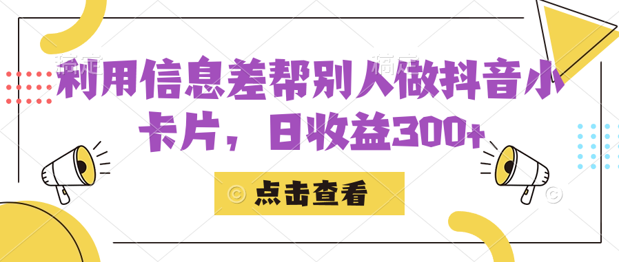 利用信息差帮别人做抖音小卡片，日收益300+-海纳网创学院