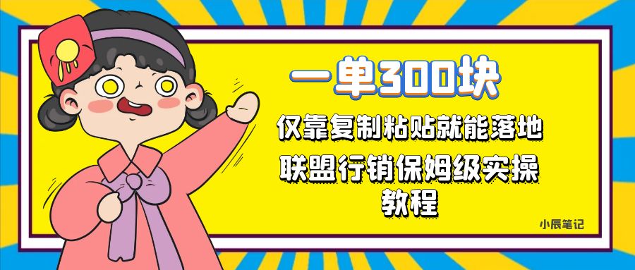 一单轻松300元，仅靠复制粘贴，每天操作一个小时，联盟行销保姆级出单教程-海南千川网络科技