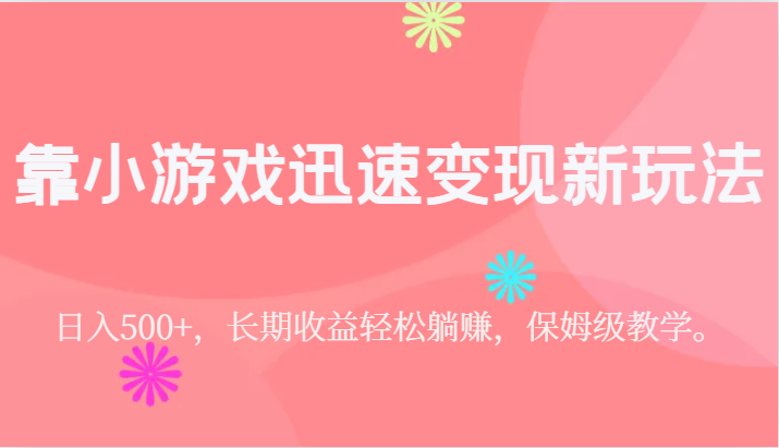 靠小游戏迅速变现新玩法，日入500+，长期收益轻松躺赚，保姆级教学。-海南千川网络科技