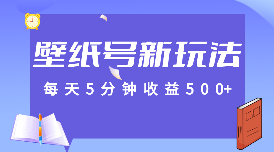 每天5分钟收益500+，壁纸号新玩法，篇篇流量1w+【保姆教学】-海南千川网络科技