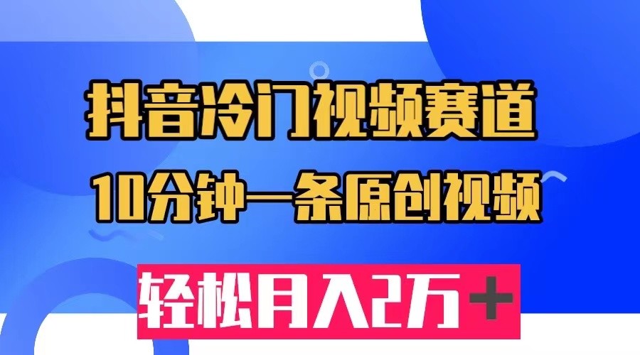 抖音冷门视频赛道，10分钟一条视频，轻松月入2W＋-海南千川网络科技