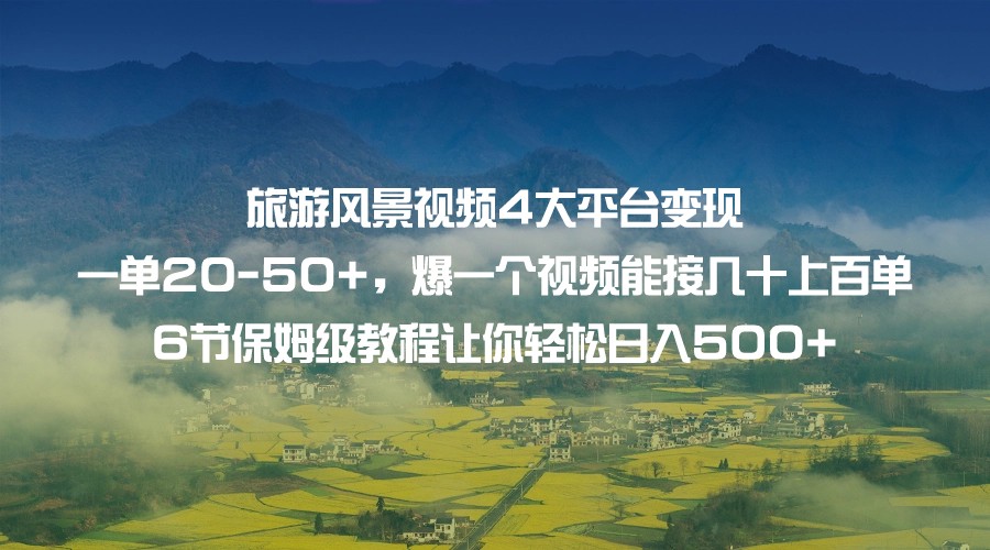 旅游风景视频4大平台变现 一单20-50+，爆一个视频能接几十上百单 6节保姆级-海南千川网络科技