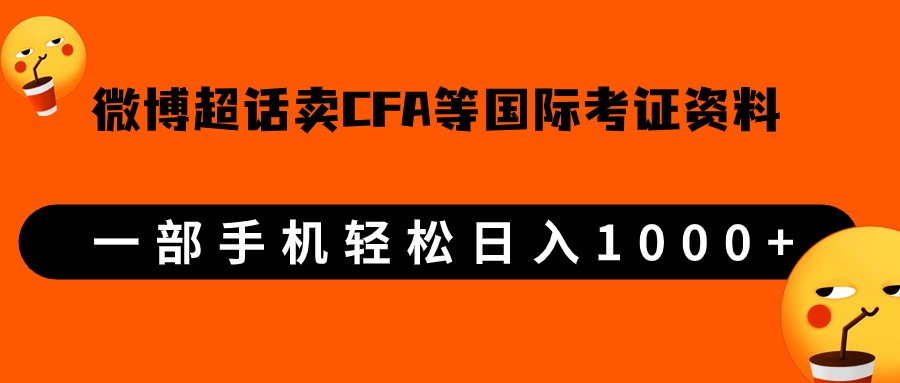 微博超话卖cfa、frm等国际考证虚拟资料，一单300+，一部手机轻松日入1000+-海纳网创学院