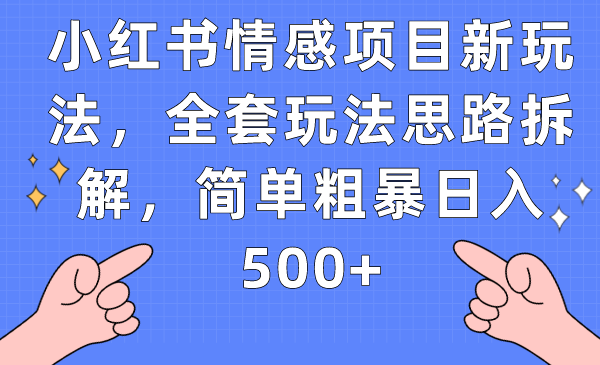 小红书情感项目新玩法，全套玩法思路拆解，简单粗暴日入500+-海南千川网络科技