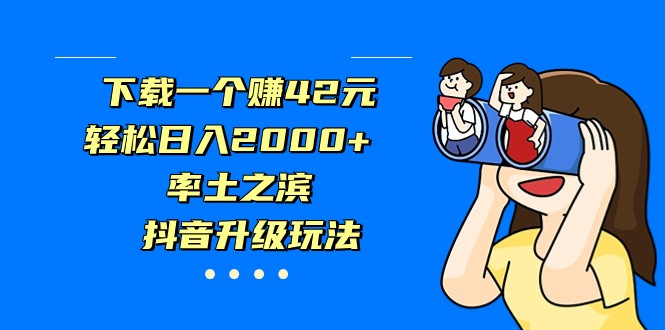 下载一个赚42元，轻松日入2000+，率土之滨，抖音升级玩法-海南千川网络科技