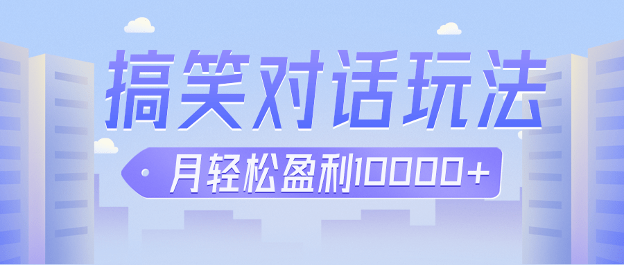 冷门赛道玩法搞笑对话，适合新手的傻瓜式赚钱项目，月轻松收益万元【教程+-海南千川网络科技