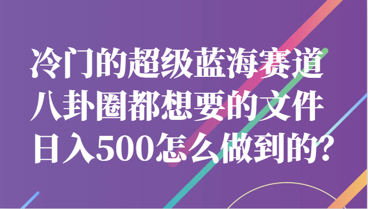 冷门的超级蓝海赛道，八卦圈都想要的文件，一天轻松日入500怎么做到的？-海南千川网络科技