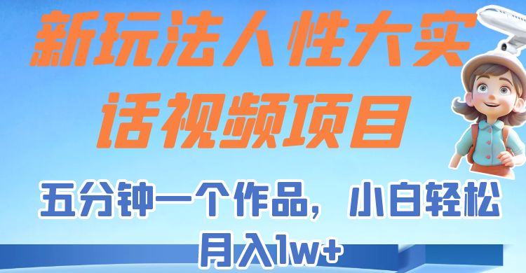 新玩法人性大实话视频项目，五分钟一个作品，小白轻松月入1w+！-海南千川网络科技