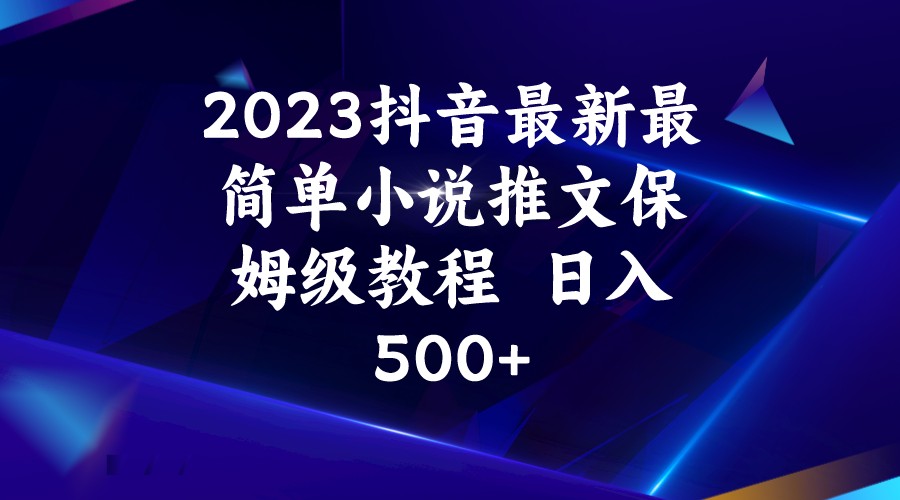 2023抖音最新最简单小说推文保姆级教程 日入500+-海南千川网络科技