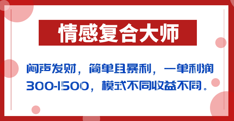 闷声发财的情感复合大师项目，简单且暴利，一单利润300-1500，模式不同收益-海南千川网络科技